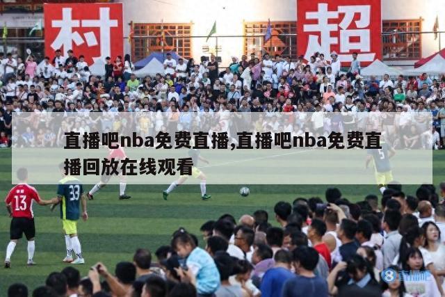 直播吧nba免费直播,直播吧nba免费直播回放在线观看