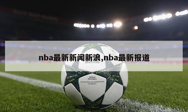 nba最新新闻新浪,nba最新报道