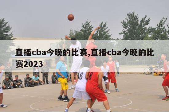 直播cba今晚的比赛,直播cba今晚的比赛2023