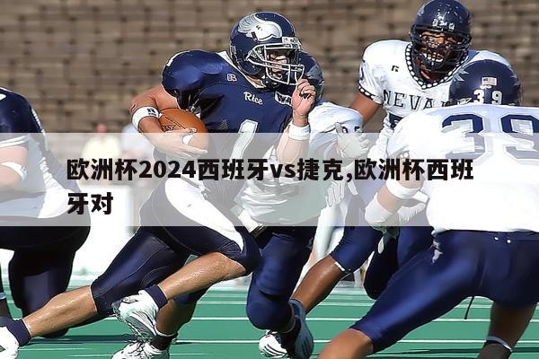 欧洲杯2024西班牙vs捷克,欧洲杯西班牙对