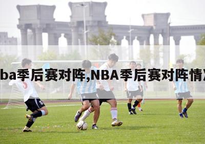 nba季后赛对阵,NBA季后赛对阵情况