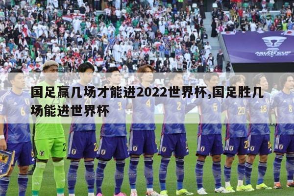 国足赢几场才能进2022世界杯,国足胜几场能进世界杯