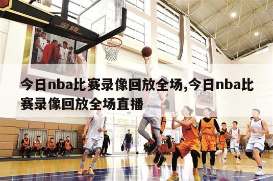 今日nba比赛录像回放全场,今日nba比赛录像回放全场直播