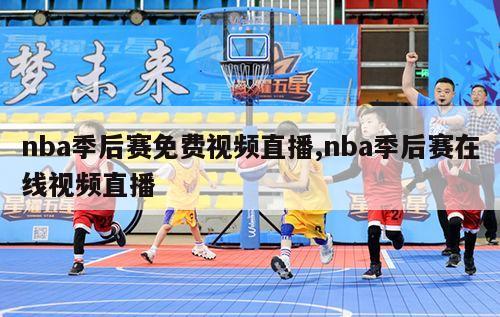 nba季后赛免费视频直播,nba季后赛在线视频直播