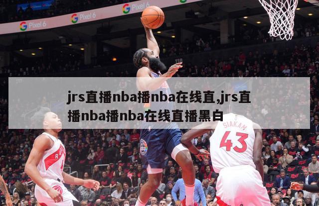 jrs直播nba播nba在线直,jrs直播nba播nba在线直播黑白