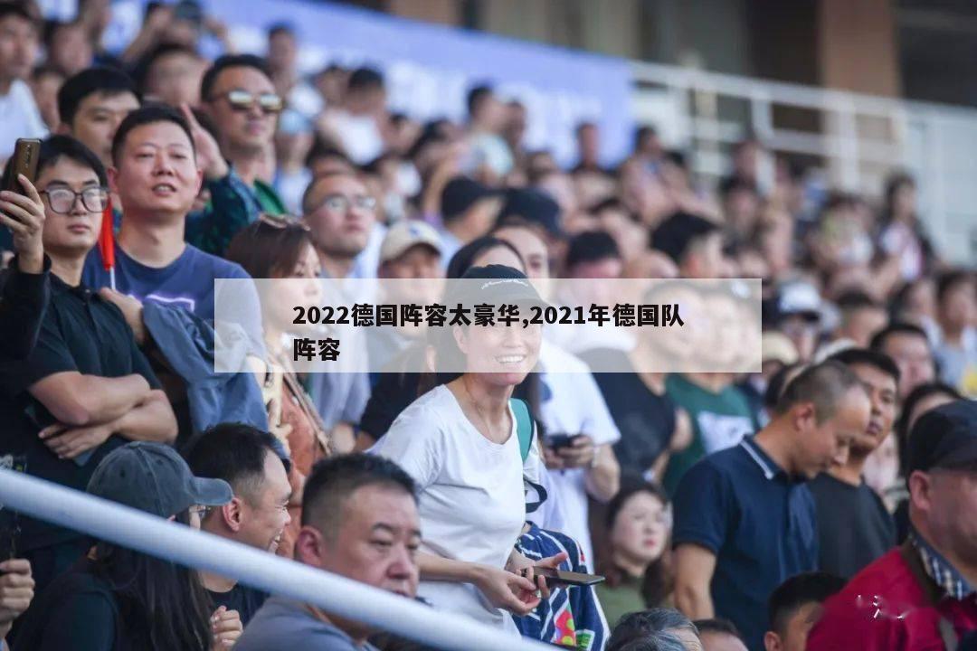 2022德国阵容太豪华,2021年德国队阵容