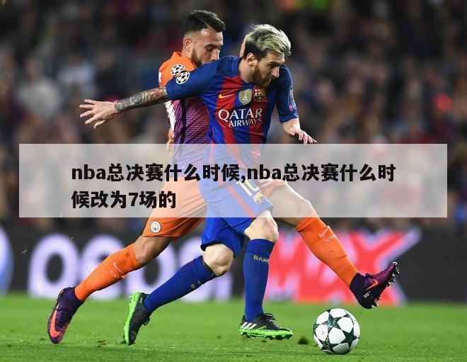 nba总决赛什么时候,nba总决赛什么时候改为7场的