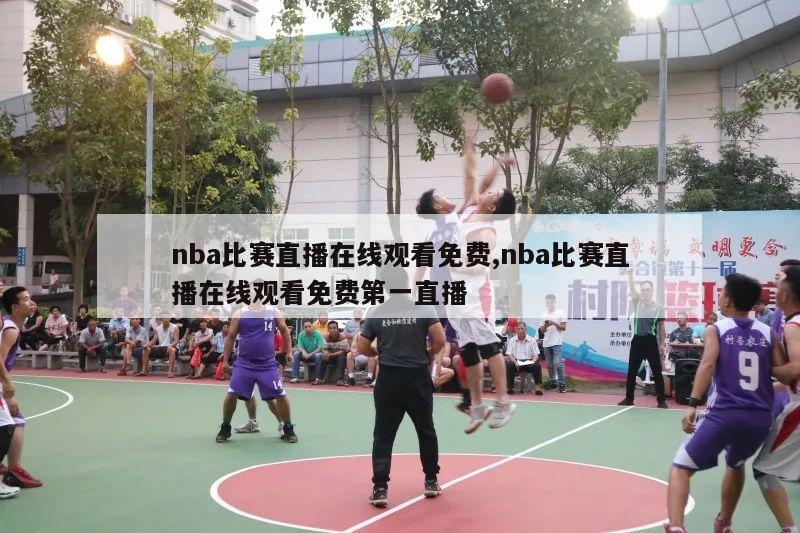 nba比赛直播在线观看免费,nba比赛直播在线观看免费第一直播