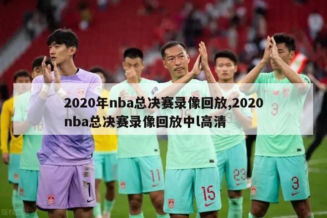 2020年nba总决赛录像回放,2020nba总决赛录像回放中l高清