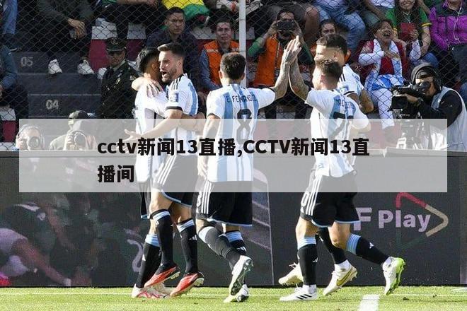 cctv新闻13直播,CCTV新闻13直播间