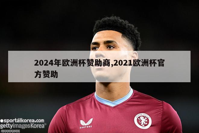 2024年欧洲杯赞助商,2021欧洲杯官方赞助