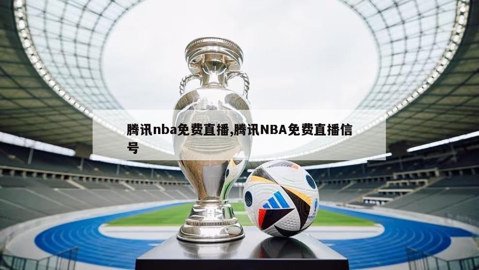 腾讯nba免费直播,腾讯NBA免费直播信号