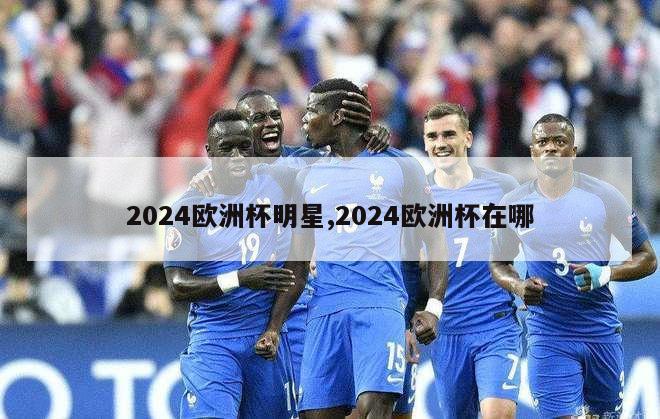 2024欧洲杯明星,2024欧洲杯在哪