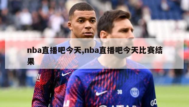 nba直播吧今天,nba直播吧今天比赛结果