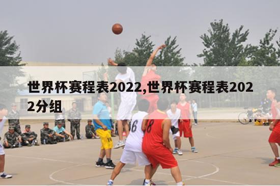 世界杯赛程表2022,世界杯赛程表2022分组