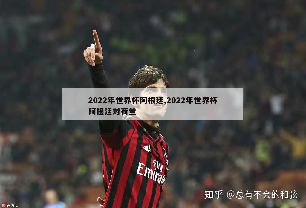 2022年世界杯阿根廷,2022年世界杯阿根廷对荷兰