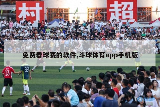 免费看球赛的软件,斗球体育app手机版