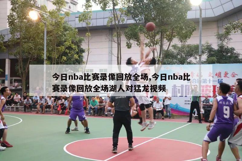 今日nba比赛录像回放全场,今日nba比赛录像回放全场湖人对猛龙视频