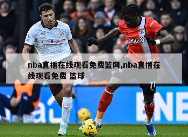 nba直播在线观看免费篮网,nba直播在线观看免费 篮球