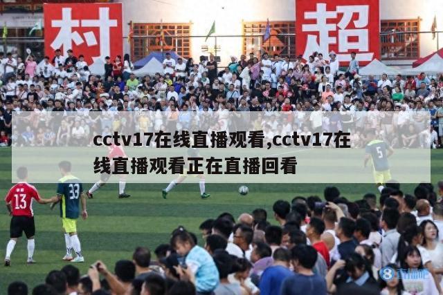 cctv17在线直播观看,cctv17在线直播观看正在直播回看