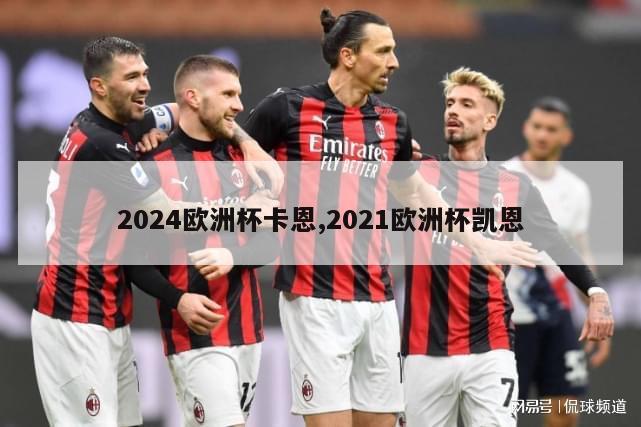 2024欧洲杯卡恩,2021欧洲杯凯恩