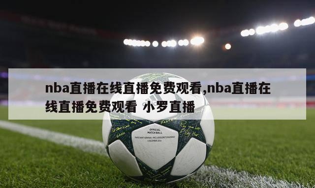 nba直播在线直播免费观看,nba直播在线直播免费观看 小罗直播