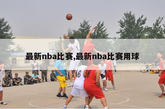 最新nba比赛,最新nba比赛用球