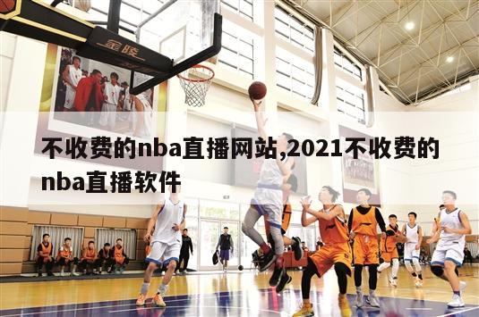 不收费的nba直播网站,2021不收费的nba直播软件