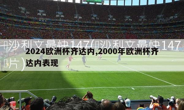 2024欧洲杯齐达内,2000年欧洲杯齐达内表现