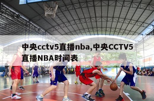 中央cctv5直播nba,中央CCTV5直播NBA时间表