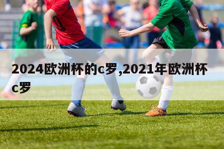 2024欧洲杯的c罗,2021年欧洲杯 c罗