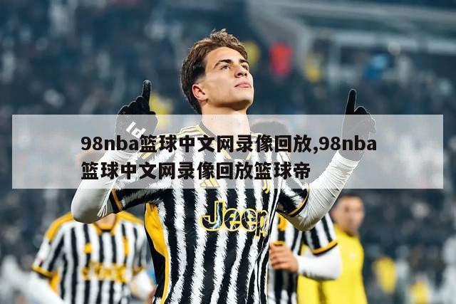 98nba篮球中文网录像回放,98nba篮球中文网录像回放篮球帝