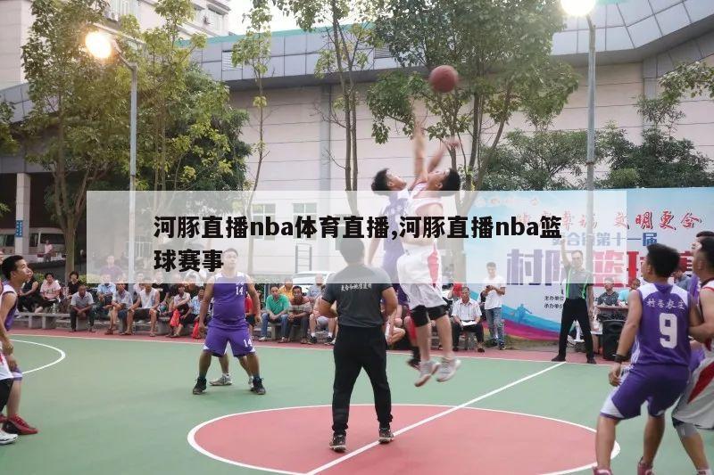 河豚直播nba体育直播,河豚直播nba篮球赛事