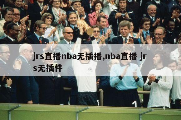 jrs直播nba无插播,nba直播 jrs无插件