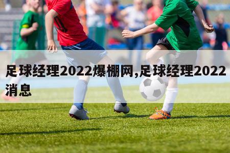 足球经理2022爆棚网,足球经理2022消息