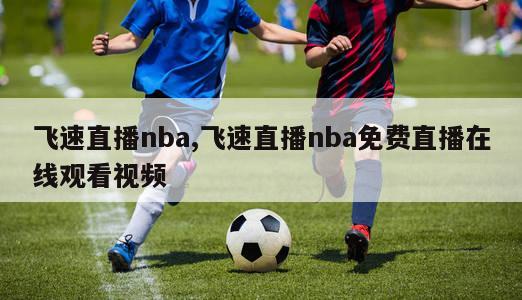 飞速直播nba,飞速直播nba免费直播在线观看视频