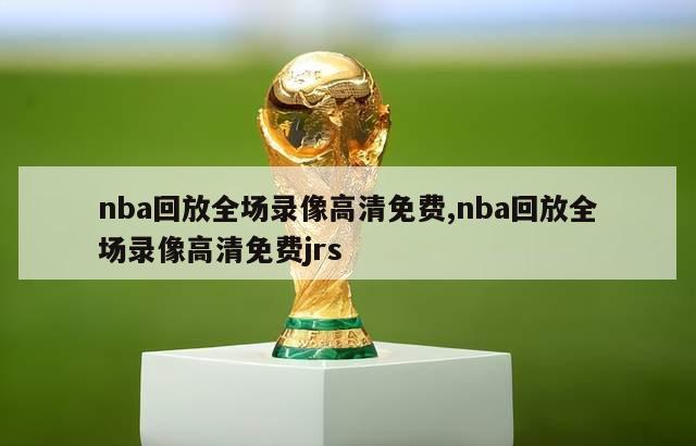 nba回放全场录像高清免费,nba回放全场录像高清免费jrs