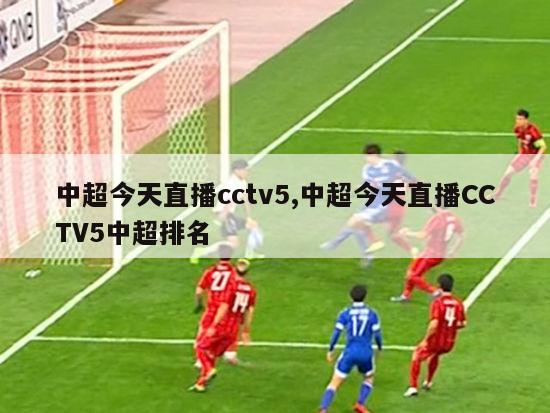 中超今天直播cctv5,中超今天直播CCTV5中超排名