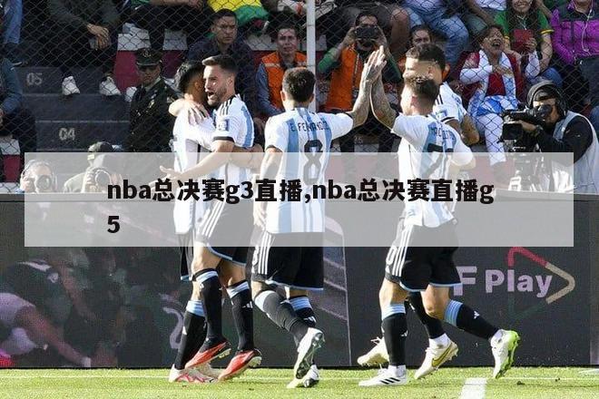 nba总决赛g3直播,nba总决赛直播g5