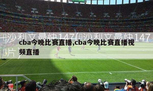 cba今晚比赛直播,cba今晚比赛直播视频直播