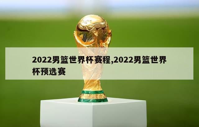 2022男篮世界杯赛程,2022男篮世界杯预选赛