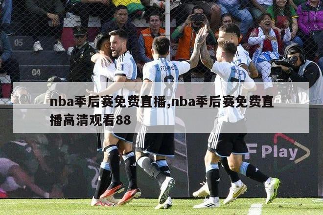 nba季后赛免费直播,nba季后赛免费直播高清观看88