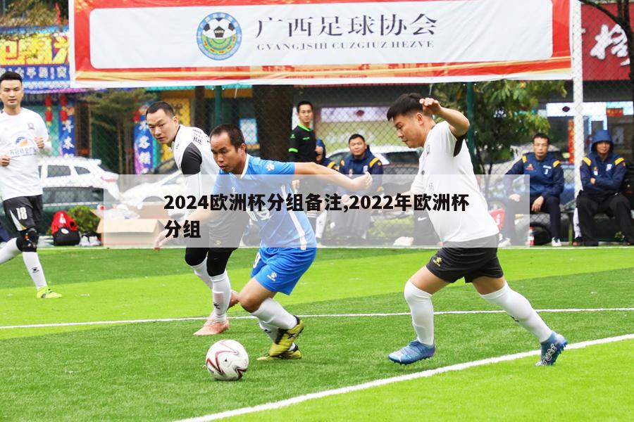 2024欧洲杯分组备注,2022年欧洲杯分组