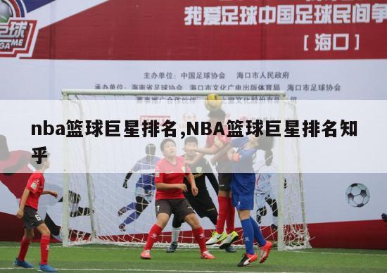 nba篮球巨星排名,NBA篮球巨星排名知乎