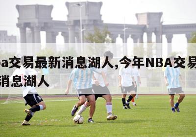 nba交易最新消息湖人,今年NBA交易最新消息湖人