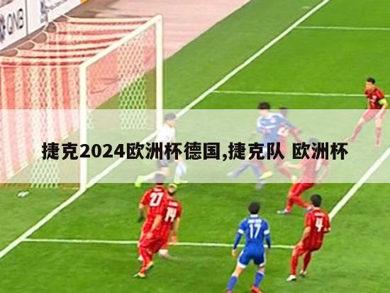 捷克2024欧洲杯德国,捷克队 欧洲杯