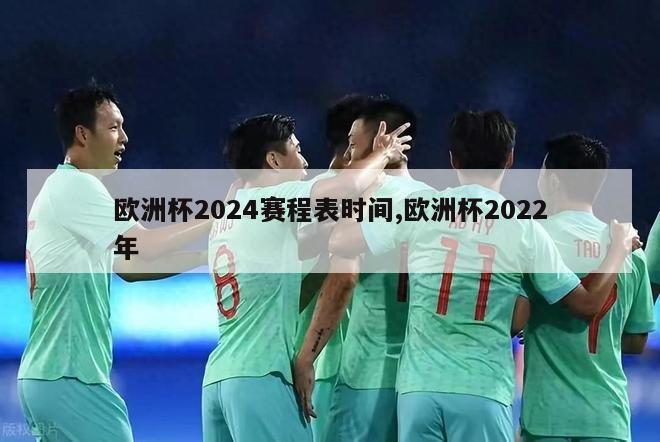 欧洲杯2024赛程表时间,欧洲杯2022年