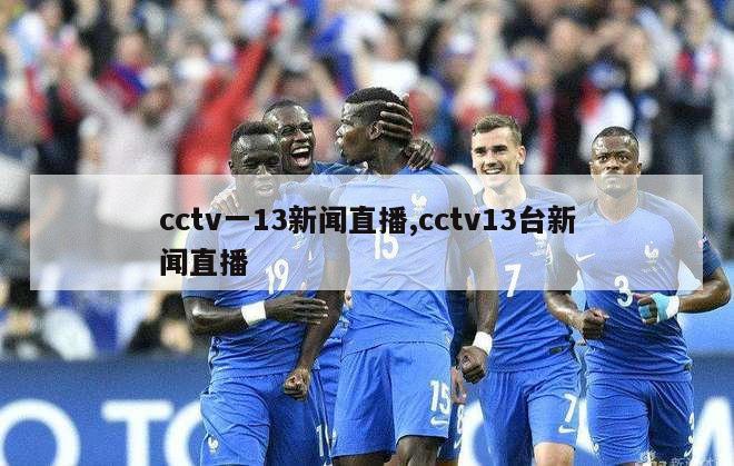 cctv一13新闻直播,cctv13台新闻直播