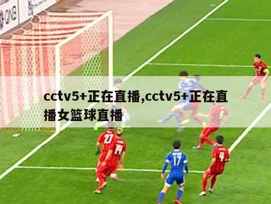 cctv5+正在直播,cctv5+正在直播女篮球直播