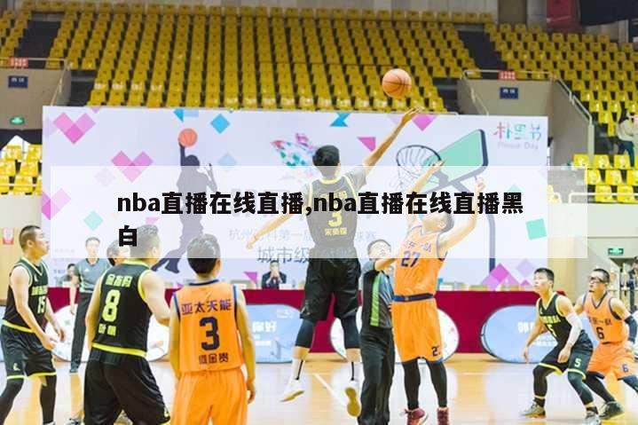 nba直播在线直播,nba直播在线直播黑白